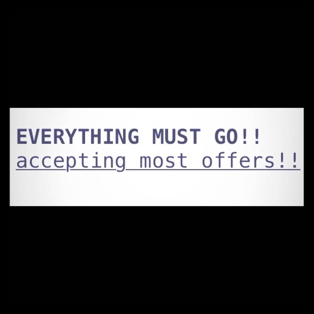 EVERYTHING MUST GO!!